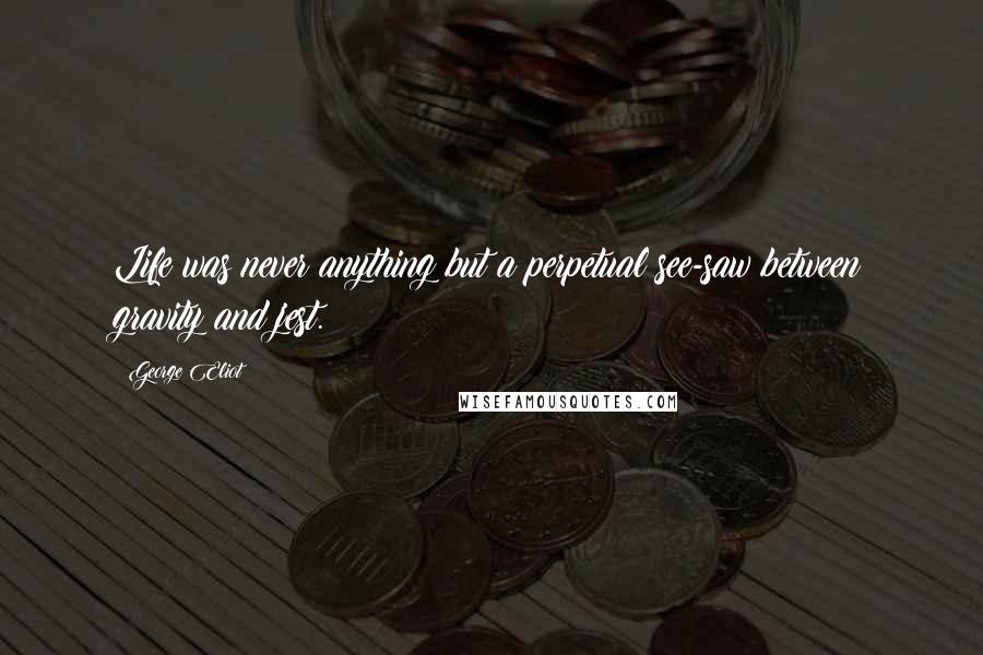 George Eliot Quotes: Life was never anything but a perpetual see-saw between gravity and jest.