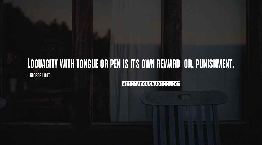George Eliot Quotes: Loquacity with tongue or pen is its own reward or, punishment.