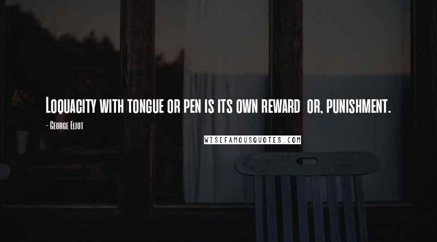 George Eliot Quotes: Loquacity with tongue or pen is its own reward  or, punishment.