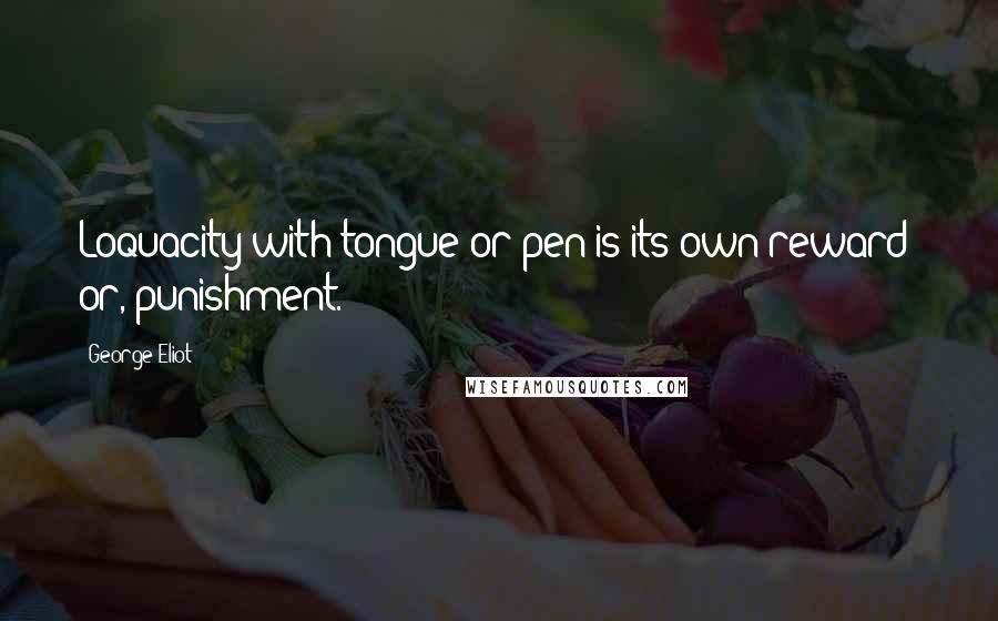 George Eliot Quotes: Loquacity with tongue or pen is its own reward  or, punishment.