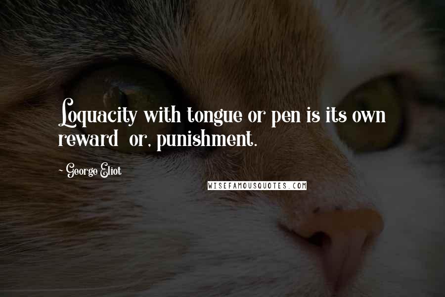 George Eliot Quotes: Loquacity with tongue or pen is its own reward  or, punishment.