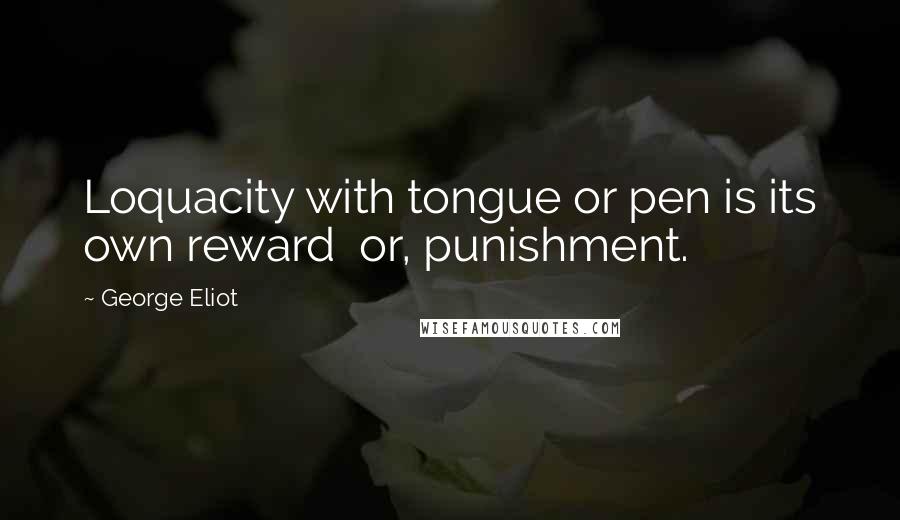 George Eliot Quotes: Loquacity with tongue or pen is its own reward  or, punishment.