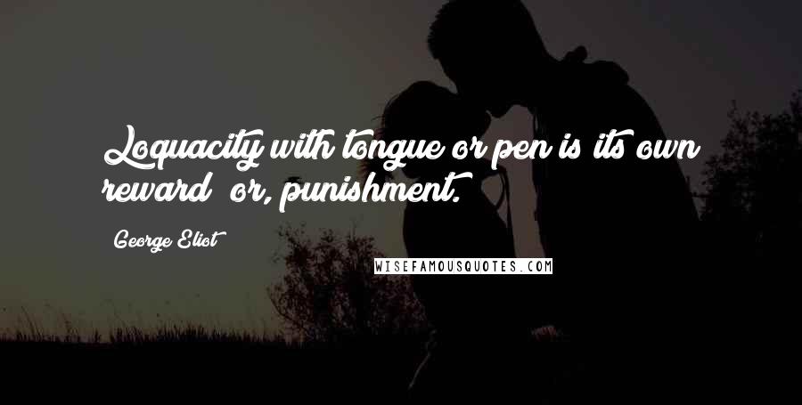 George Eliot Quotes: Loquacity with tongue or pen is its own reward  or, punishment.