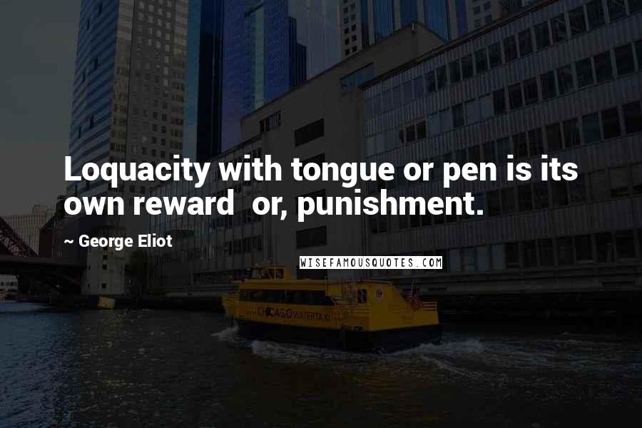 George Eliot Quotes: Loquacity with tongue or pen is its own reward  or, punishment.