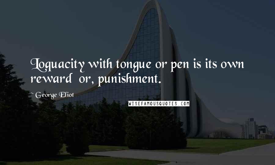 George Eliot Quotes: Loquacity with tongue or pen is its own reward  or, punishment.