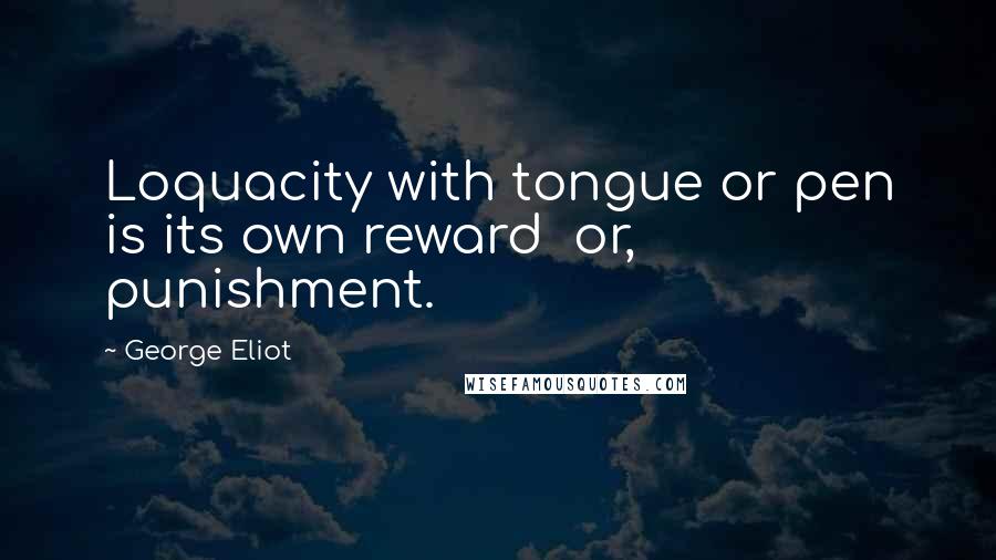 George Eliot Quotes: Loquacity with tongue or pen is its own reward  or, punishment.