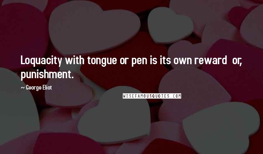 George Eliot Quotes: Loquacity with tongue or pen is its own reward  or, punishment.