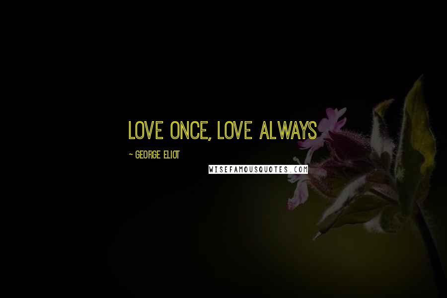 George Eliot Quotes: Love once, love always