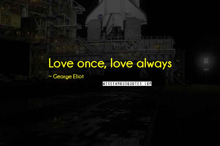 George Eliot Quotes: Love once, love always