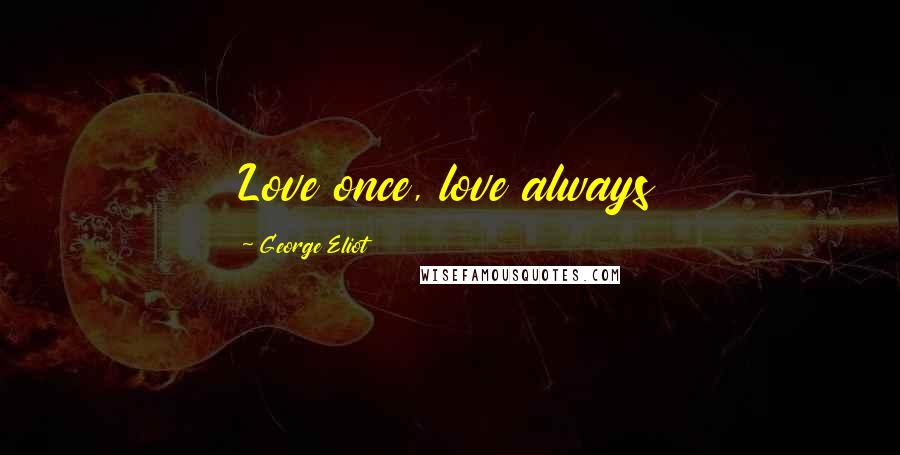 George Eliot Quotes: Love once, love always