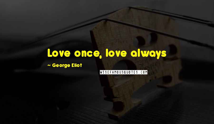 George Eliot Quotes: Love once, love always