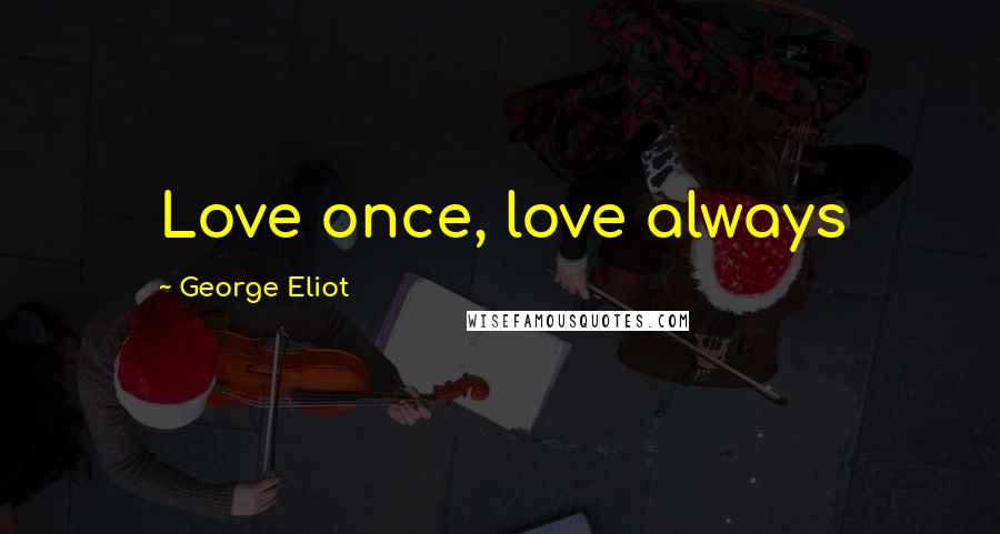 George Eliot Quotes: Love once, love always