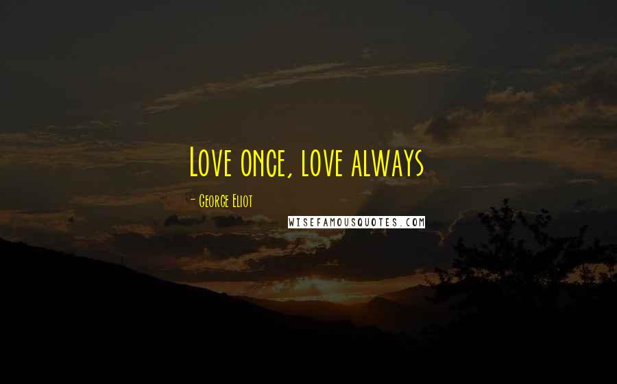 George Eliot Quotes: Love once, love always