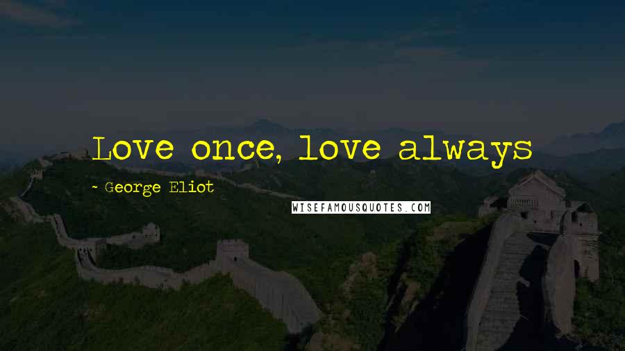 George Eliot Quotes: Love once, love always