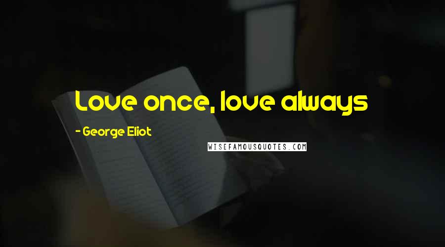 George Eliot Quotes: Love once, love always