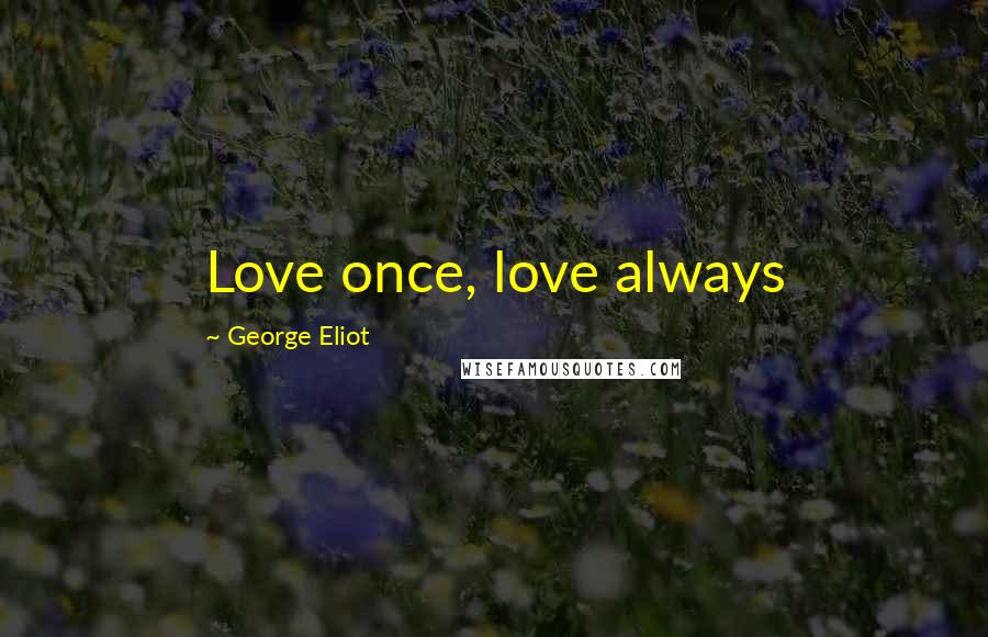 George Eliot Quotes: Love once, love always