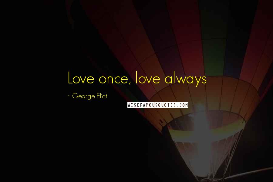 George Eliot Quotes: Love once, love always