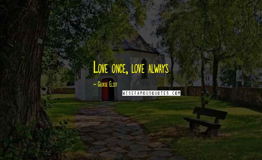 George Eliot Quotes: Love once, love always