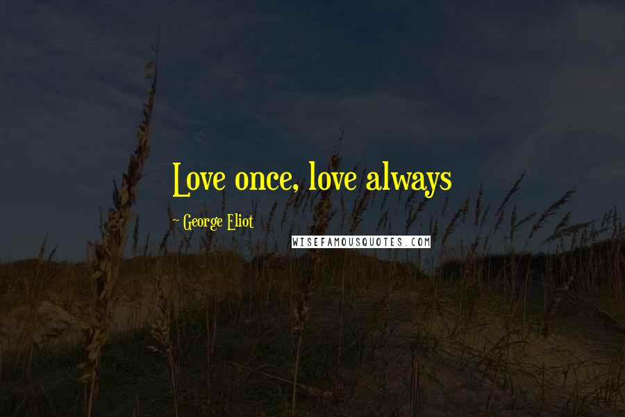 George Eliot Quotes: Love once, love always