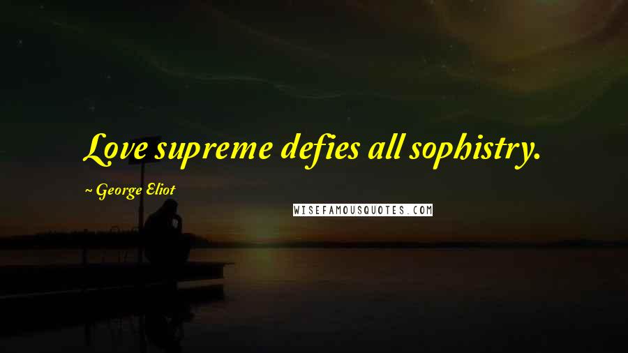 George Eliot Quotes: Love supreme defies all sophistry.