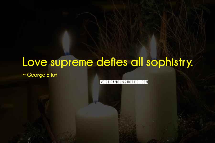 George Eliot Quotes: Love supreme defies all sophistry.