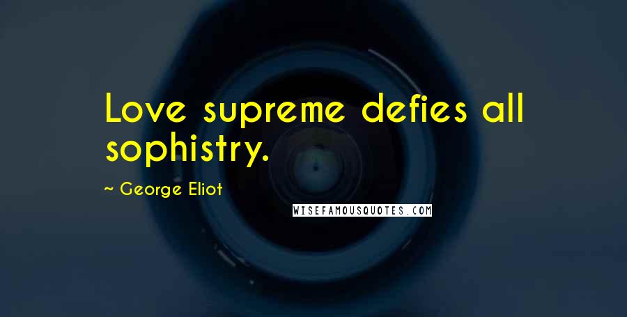 George Eliot Quotes: Love supreme defies all sophistry.