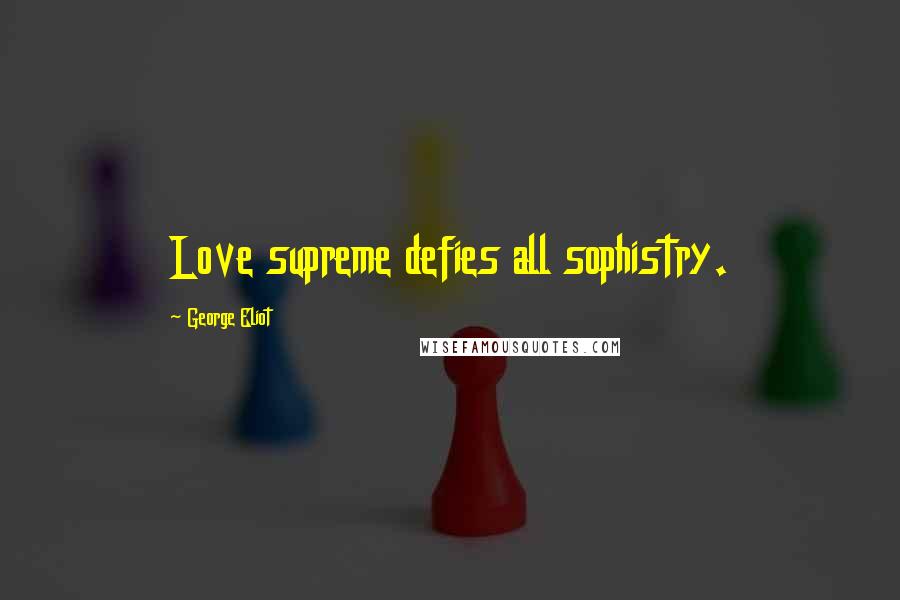 George Eliot Quotes: Love supreme defies all sophistry.