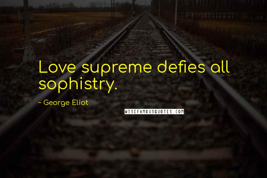 George Eliot Quotes: Love supreme defies all sophistry.