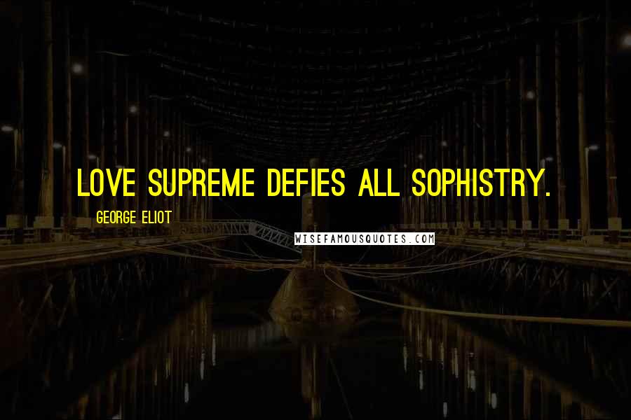 George Eliot Quotes: Love supreme defies all sophistry.