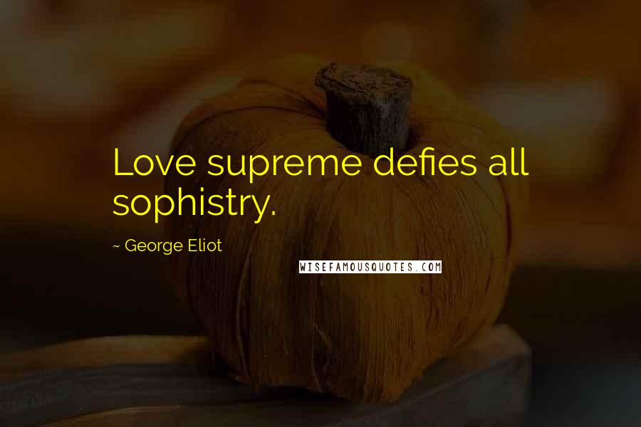 George Eliot Quotes: Love supreme defies all sophistry.