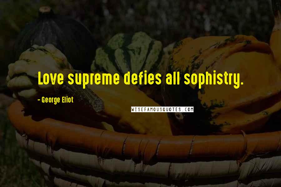 George Eliot Quotes: Love supreme defies all sophistry.