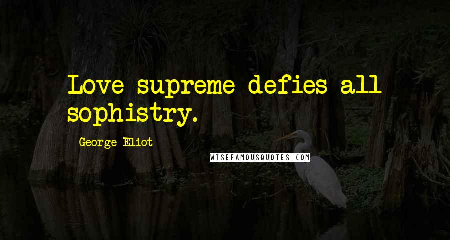 George Eliot Quotes: Love supreme defies all sophistry.