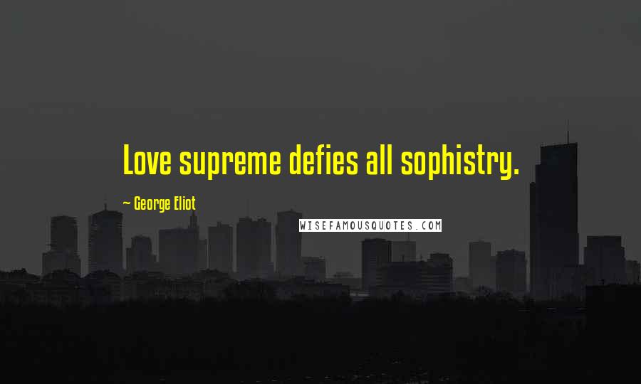 George Eliot Quotes: Love supreme defies all sophistry.