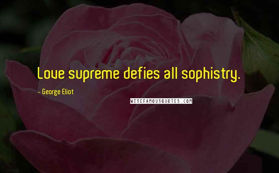 George Eliot Quotes: Love supreme defies all sophistry.