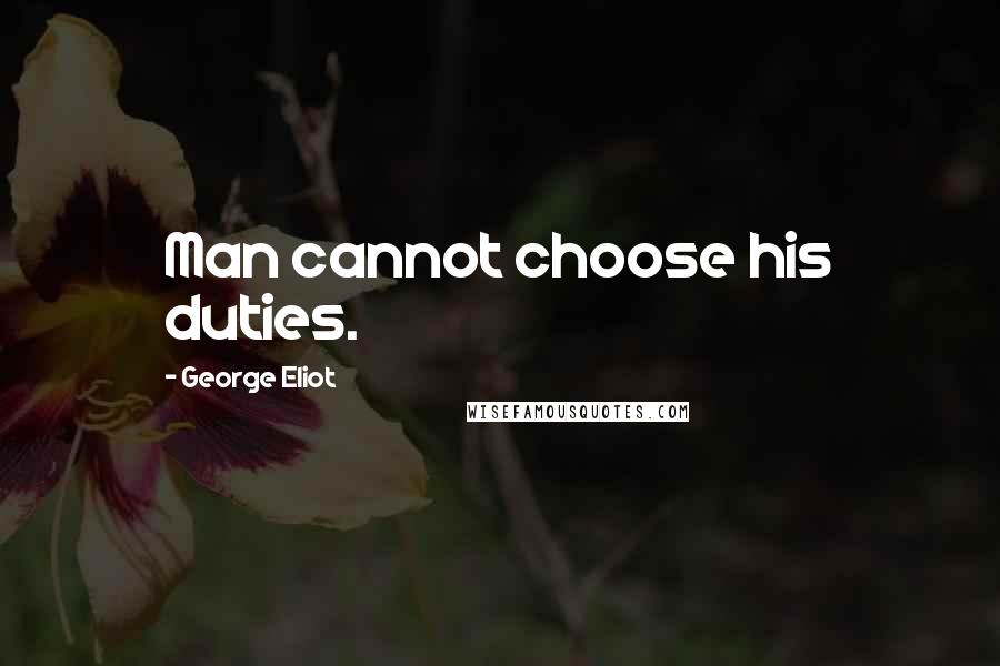 George Eliot Quotes: Man cannot choose his duties.
