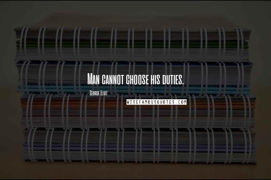 George Eliot Quotes: Man cannot choose his duties.