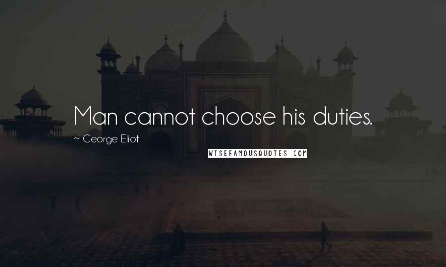 George Eliot Quotes: Man cannot choose his duties.