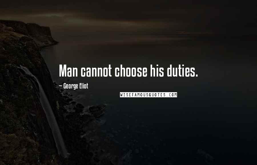 George Eliot Quotes: Man cannot choose his duties.