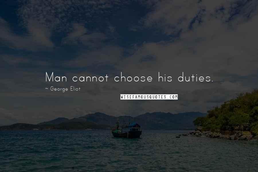 George Eliot Quotes: Man cannot choose his duties.