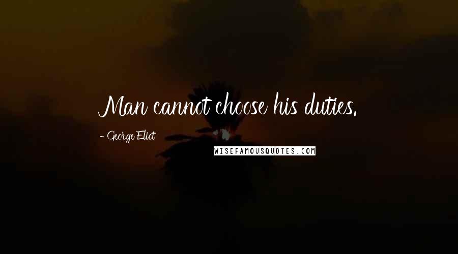 George Eliot Quotes: Man cannot choose his duties.