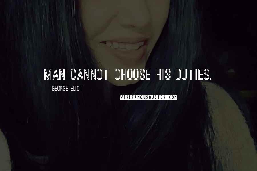 George Eliot Quotes: Man cannot choose his duties.