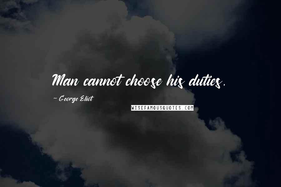 George Eliot Quotes: Man cannot choose his duties.