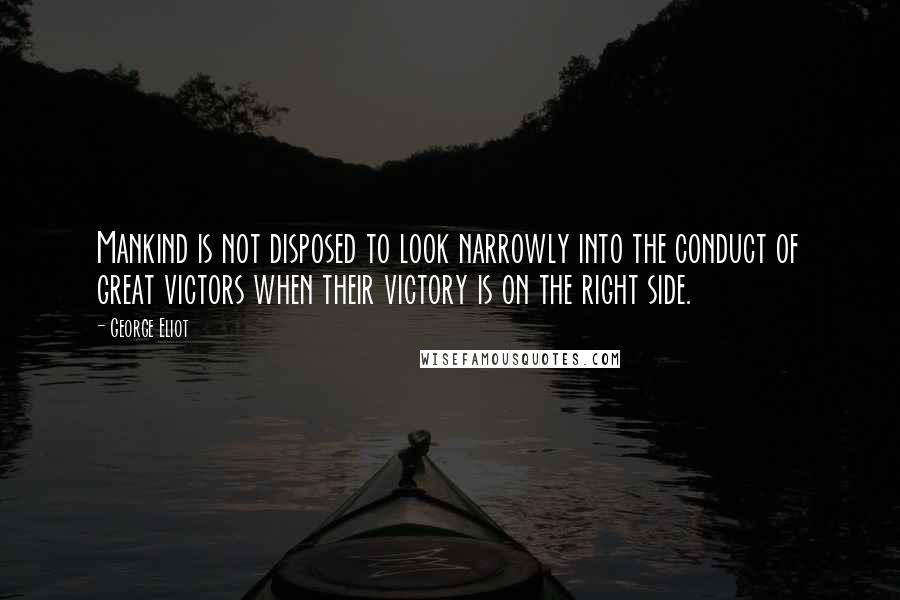 George Eliot Quotes: Mankind is not disposed to look narrowly into the conduct of great victors when their victory is on the right side.