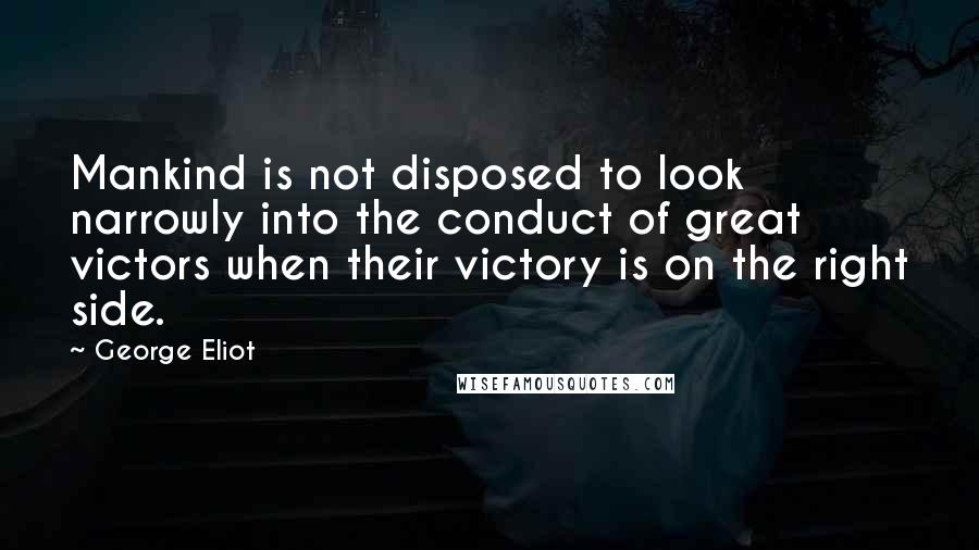 George Eliot Quotes: Mankind is not disposed to look narrowly into the conduct of great victors when their victory is on the right side.