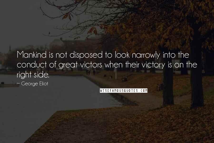 George Eliot Quotes: Mankind is not disposed to look narrowly into the conduct of great victors when their victory is on the right side.