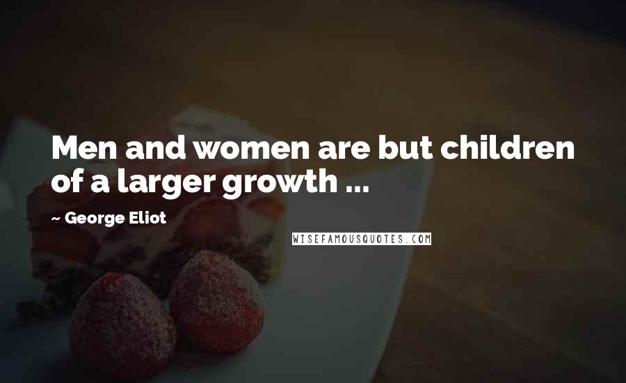 George Eliot Quotes: Men and women are but children of a larger growth ...