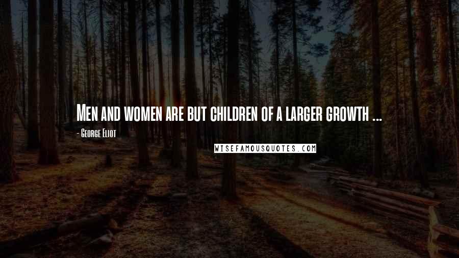 George Eliot Quotes: Men and women are but children of a larger growth ...