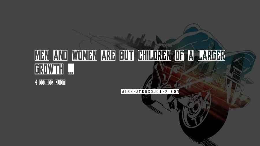George Eliot Quotes: Men and women are but children of a larger growth ...