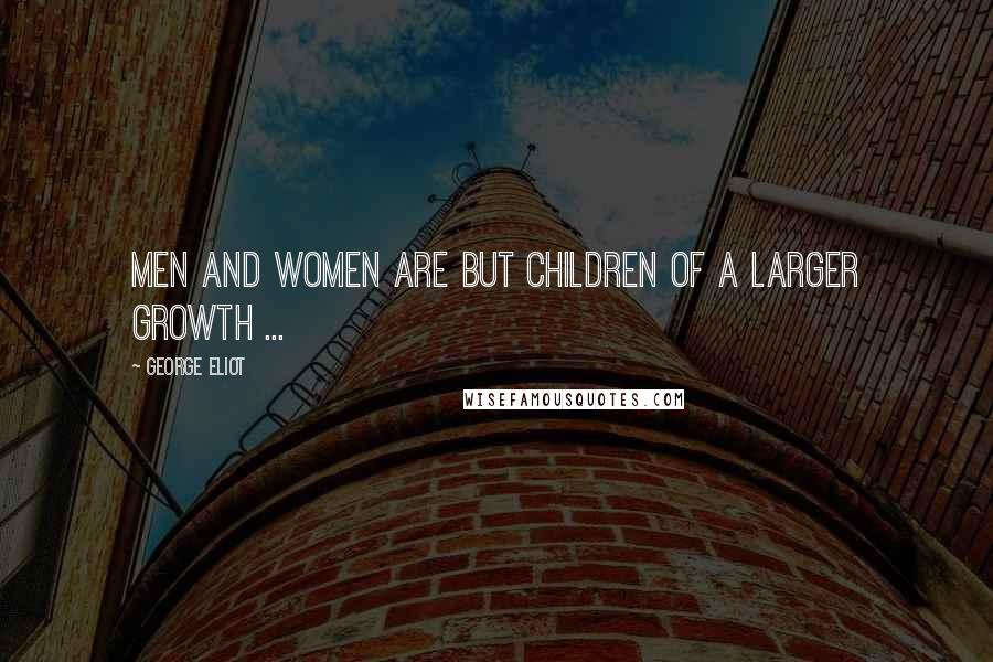 George Eliot Quotes: Men and women are but children of a larger growth ...