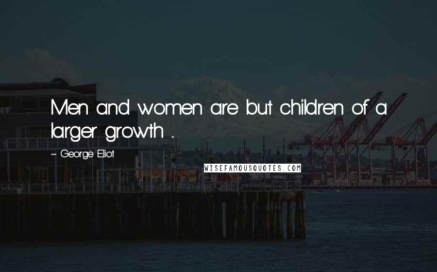 George Eliot Quotes: Men and women are but children of a larger growth ...